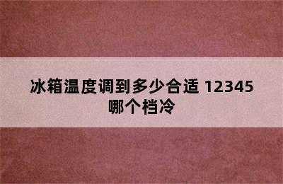 冰箱温度调到多少合适 12345哪个档冷